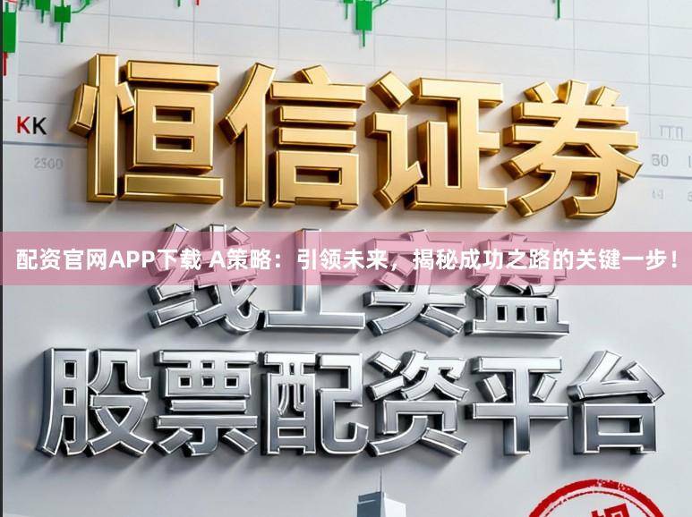 配资官网APP下载 A策略:引领未来,揭秘成功之路的关键一步!