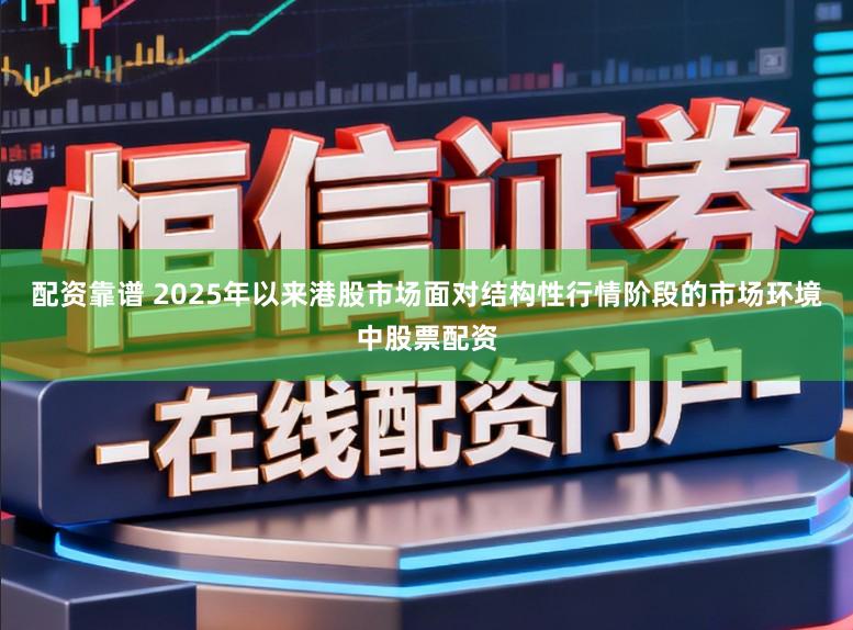 配资靠谱 2025年以来港股市场面对结构性行情阶段的市场环境中股票配资