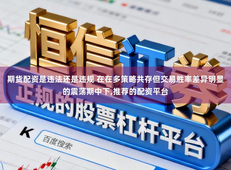 期货配资是违法还是违规 在在多策略共存但交易胜率差异明显的震荡期中下,推荐的配资平台
