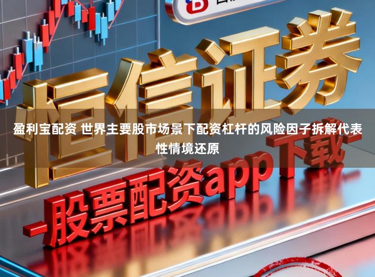 盈利宝配资 世界主要股市场景下配资杠杆的风险因子拆解代表性情境还原