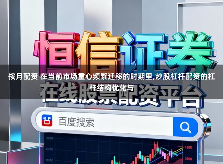 按月配资 在当前市场重心频繁迁移的时期里，炒股杠杆配资的杠杆结构优化与