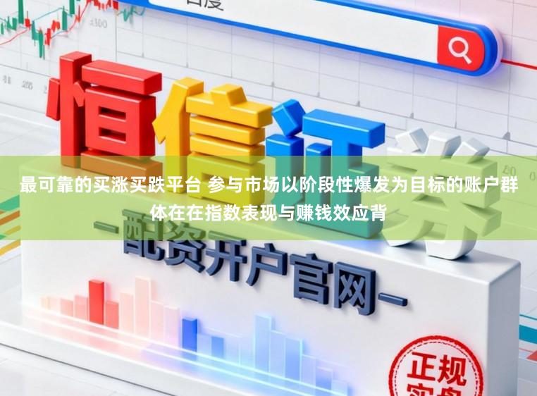 最可靠的买涨买跌平台 参与市场以阶段性爆发为目标的账户群体在在指数表现与赚钱效应背