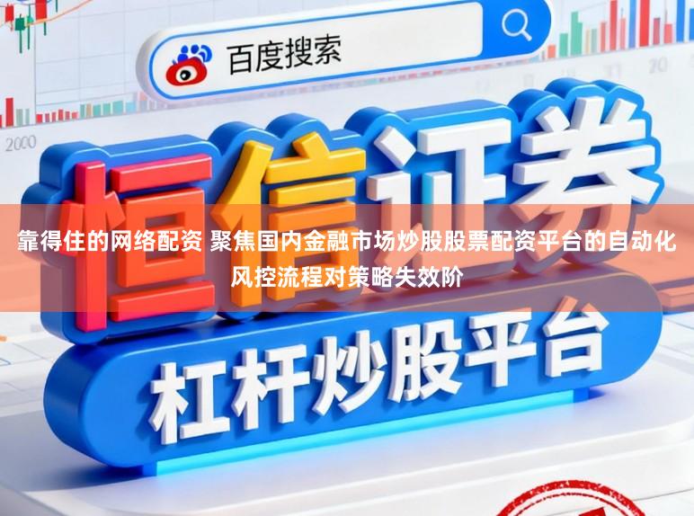 靠得住的网络配资 聚焦国内金融市场炒股股票配资平台的自动化风控流程对策略失效阶