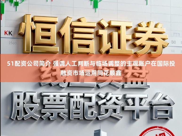 51配资公司简介 强调人工判断与临场调整的主观账户在国际投融资市场运用同花顺鑫
