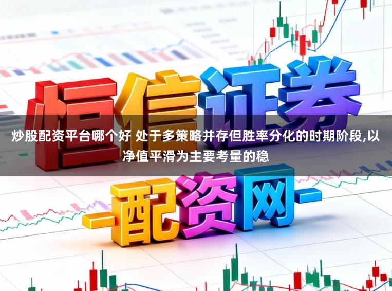 炒股配资平台哪个好 处于多策略并存但胜率分化的时期阶段，以净值平滑为主要考量的稳