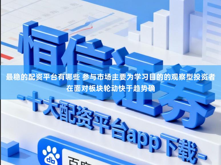 最稳的配资平台有哪些 参与市场主要为学习目的的观察型投资者在面对板块轮动快于趋势确