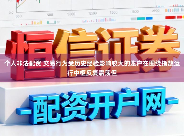个人非法配资 交易行为受历史经验影响较大的账户在围绕指数运行中枢反复震荡但