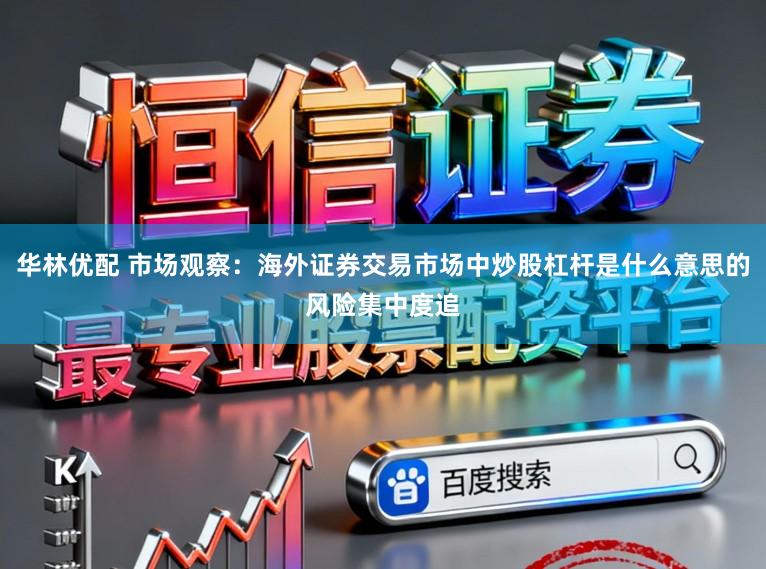 华林优配 市场观察：海外证券交易市场中炒股杠杆是什么意思的风险集中度追