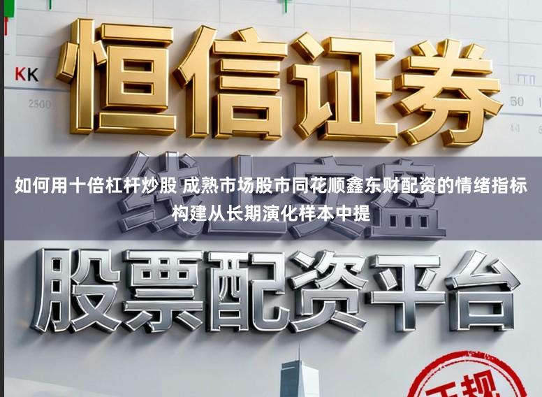 如何用十倍杠杆炒股 成熟市场股市同花顺鑫东财配资的情绪指标构建从长期演化样本中提