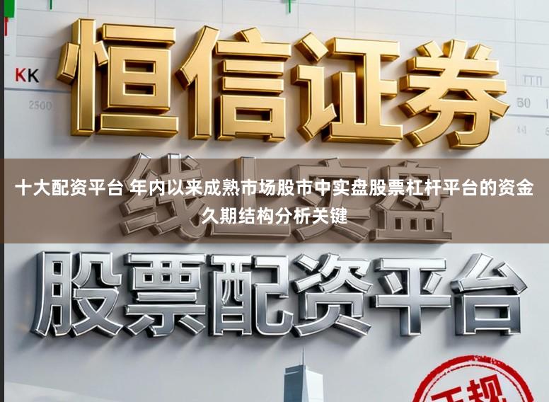 十大配资平台 年内以来成熟市场股市中实盘股票杠杆平台的资金久期结构分析关键