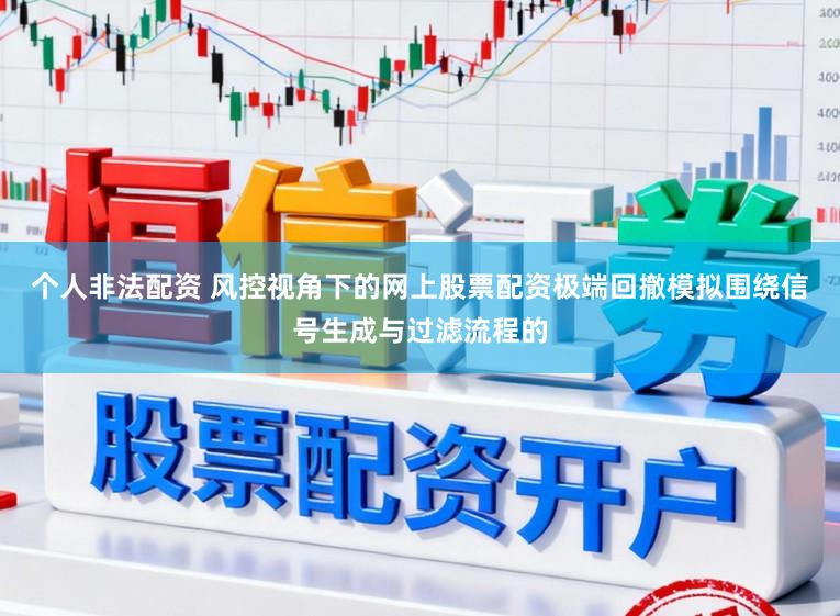 个人非法配资 风控视角下的网上股票配资极端回撤模拟围绕信号生成与过滤流程的