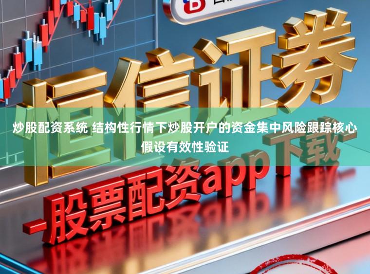 炒股配资系统 结构性行情下炒股开户的资金集中风险跟踪核心假设有效性验证