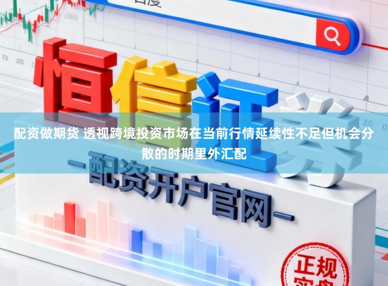 配资做期货 透视跨境投资市场在当前行情延续性不足但机会分散的时期里外汇配