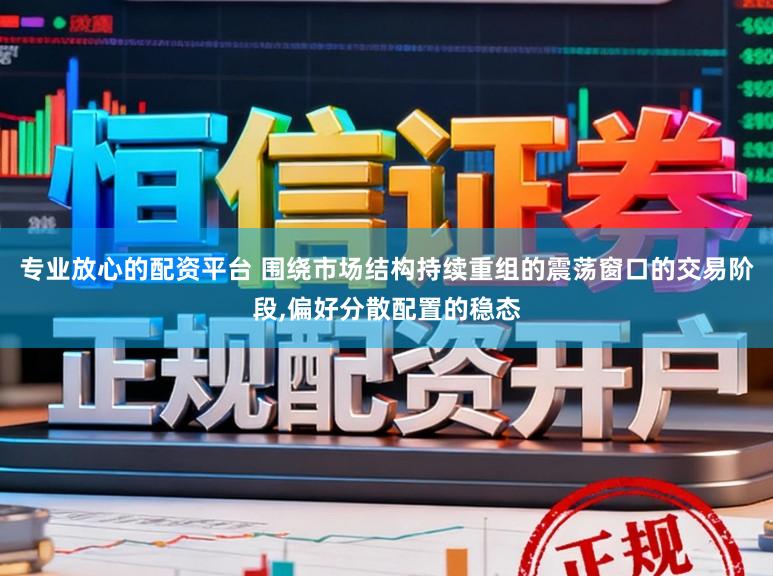 专业放心的配资平台 围绕市场结构持续重组的震荡窗口的交易阶段，偏好分散配置的稳态