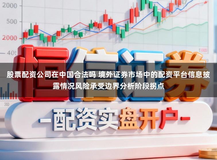 股票配资公司在中国合法吗 境外证券市场中的配资平台信息披露情况风险承受边界分析阶段拐点