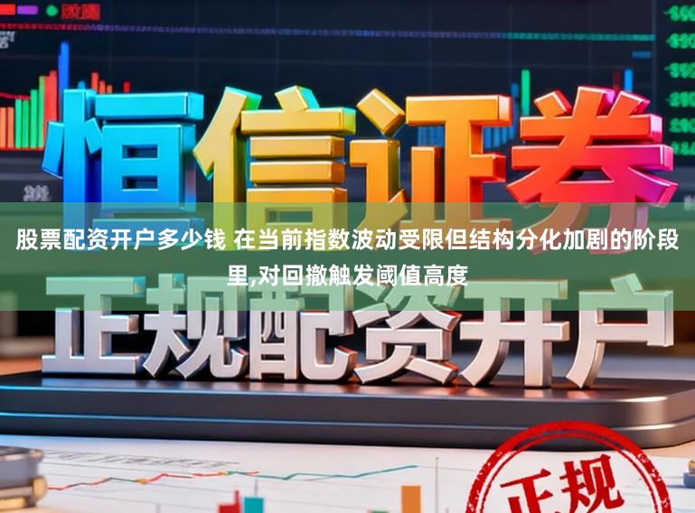 股票配资开户多少钱 在当前指数波动受限但结构分化加剧的阶段里，对回撤触发阈值高度