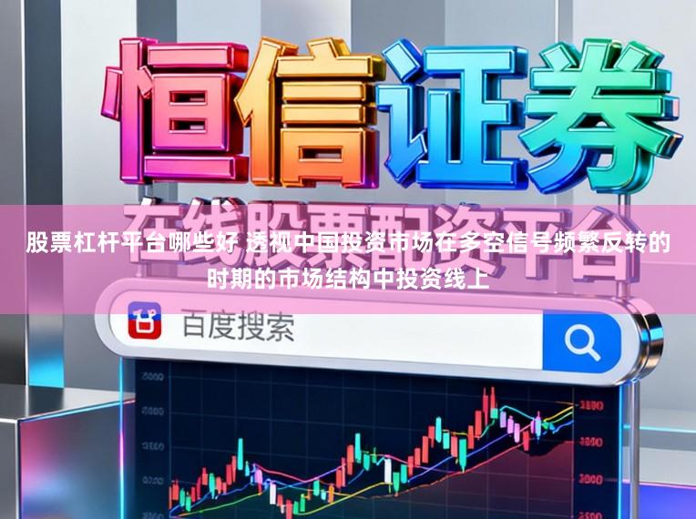 股票杠杆平台哪些好 透视中国投资市场在多空信号频繁反转的时期的市场结构中投资线上