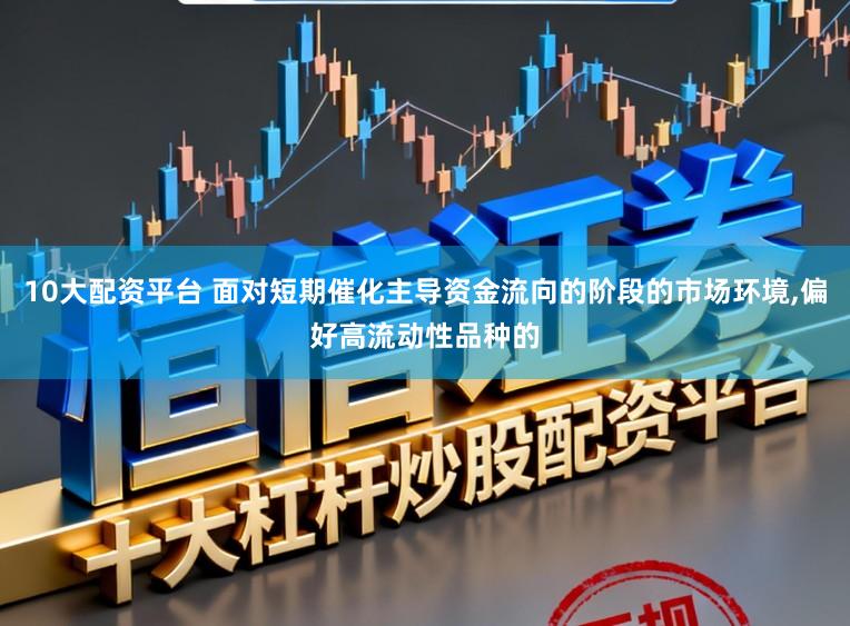 10大配资平台 面对短期催化主导资金流向的阶段的市场环境，偏好高流动性品种的