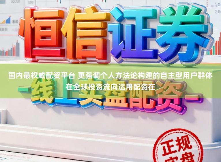 国内最权威配资平台 更强调个人方法论构建的自主型用户群体在全球投资流向运用配资在
