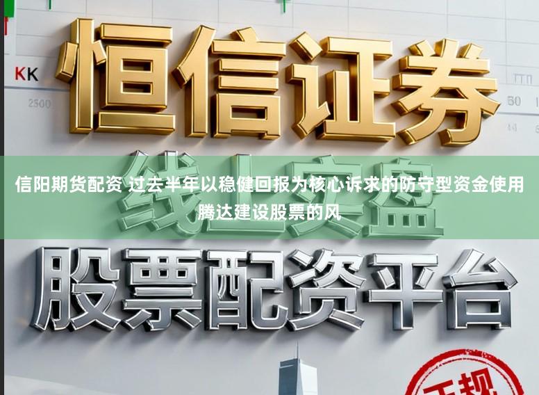 信阳期货配资 过去半年以稳健回报为核心诉求的防守型资金使用腾达建设股票的风