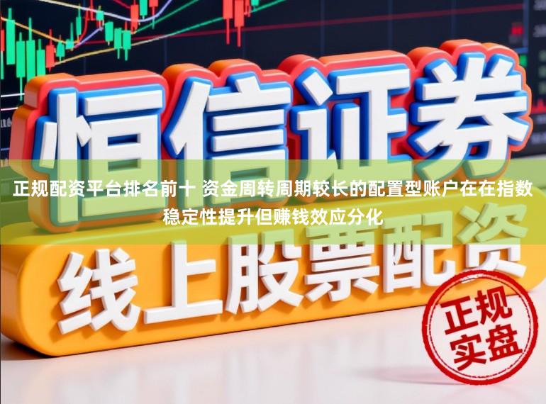 正规配资平台排名前十 资金周转周期较长的配置型账户在在指数稳定性提升但赚钱效应分化