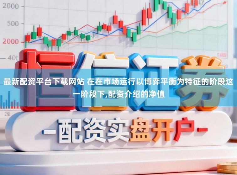 最新配资平台下载网站 在在市场运行以博弈平衡为特征的阶段这一阶段下，配资介绍的净值