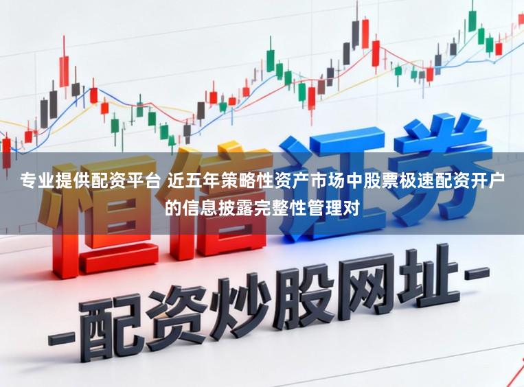 专业提供配资平台 近五年策略性资产市场中股票极速配资开户的信息披露完整性管理对