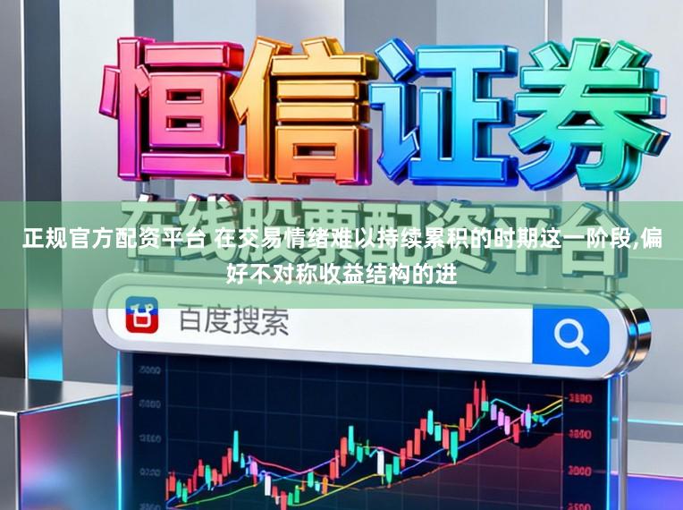 正规官方配资平台 在交易情绪难以持续累积的时期这一阶段，偏好不对称收益结构的进