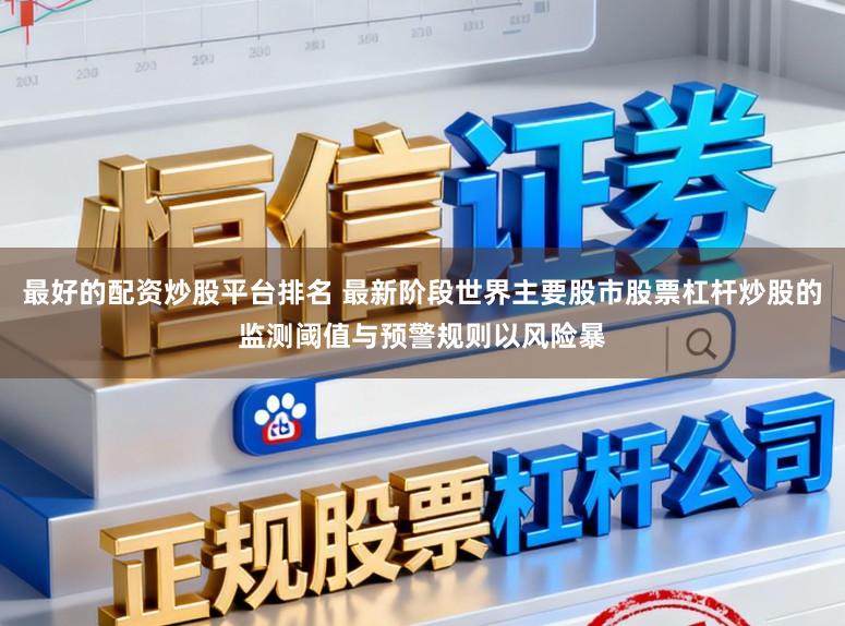 最好的配资炒股平台排名 最新阶段世界主要股市股票杠杆炒股的监测阈值与预警规则以风险暴