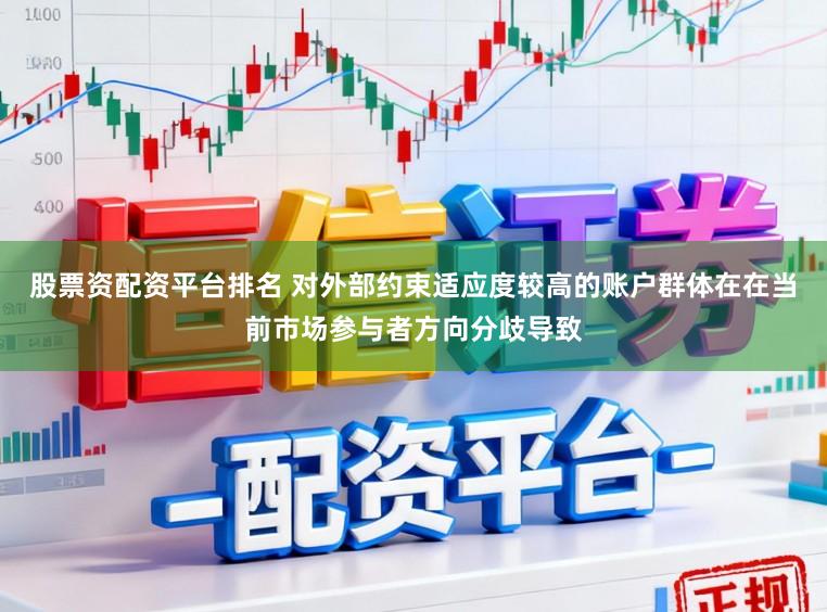 股票资配资平台排名 对外部约束适应度较高的账户群体在在当前市场参与者方向分歧导致