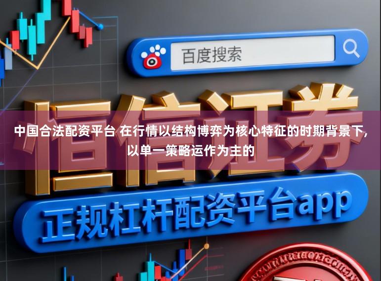 中国合法配资平台 在行情以结构博弈为核心特征的时期背景下，以单一策略运作为主的