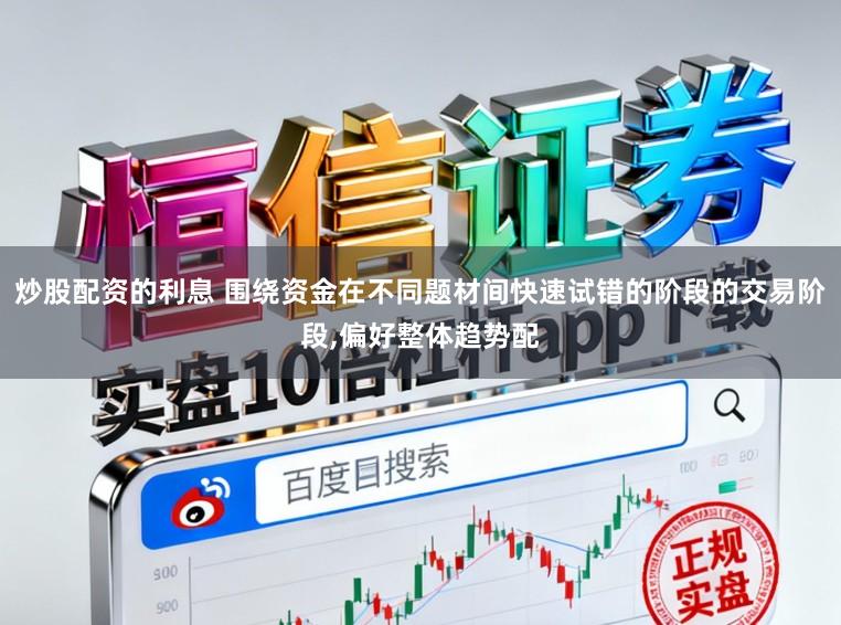 炒股配资的利息 围绕资金在不同题材间快速试错的阶段的交易阶段，偏好整体趋势配