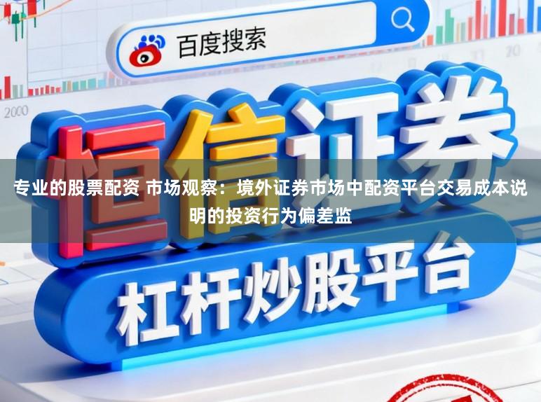 专业的股票配资 市场观察：境外证券市场中配资平台交易成本说明的投资行为偏差监