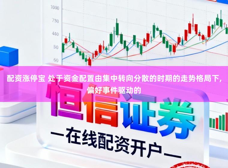 配资涨停宝 处于资金配置由集中转向分散的时期的走势格局下，偏好事件驱动的