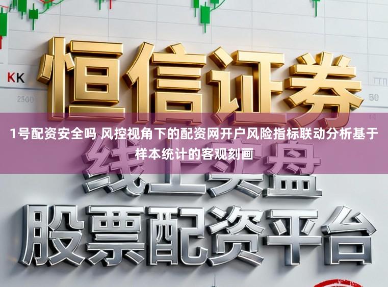 1号配资安全吗 风控视角下的配资网开户风险指标联动分析基于样本统计的客观刻画