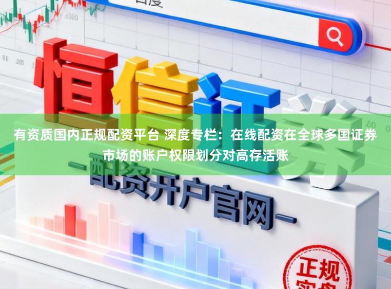 有资质国内正规配资平台 深度专栏：在线配资在全球多国证券市场的账户权限划分对高存活账