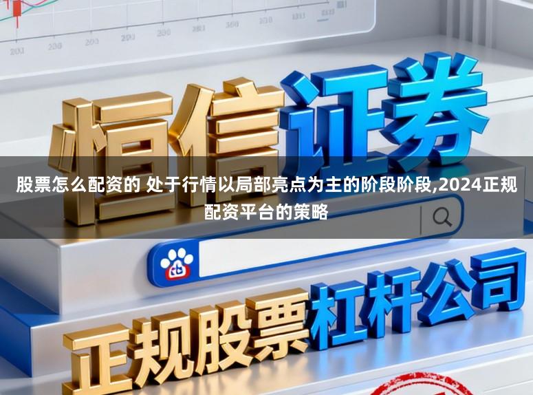 股票怎么配资的 处于行情以局部亮点为主的阶段阶段，2024正规配资平台的策略