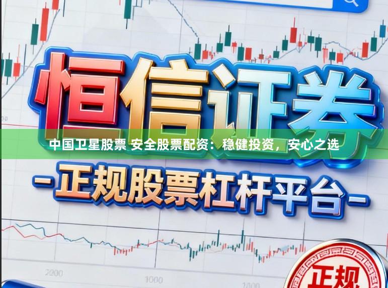 中国卫星股票 安全股票配资:稳健投资,安心之选