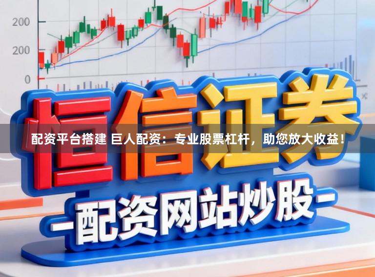 配资平台搭建 巨人配资:专业股票杠杆,助您放大收益!