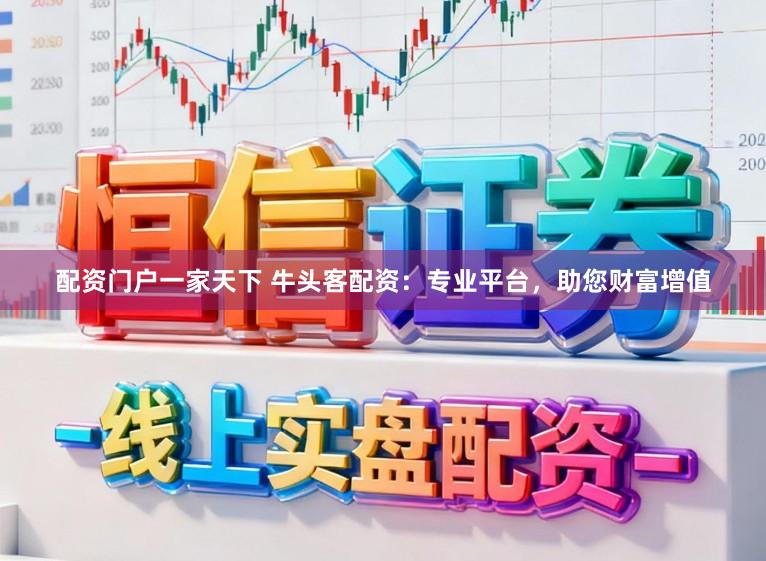 配资门户一家天下 牛头客配资：专业平台，助您财富增值