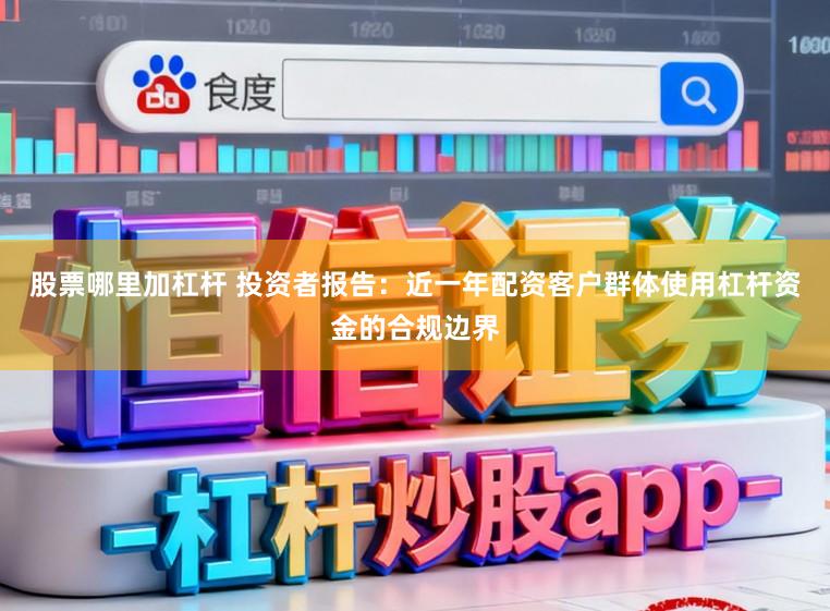 股票哪里加杠杆 投资者报告：近一年配资客户群体使用杠杆资金的合规边界