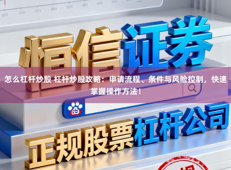 怎么杠杆炒股 杠杆炒股攻略：申请流程、条件与风险控制，快速掌握操作方法！
