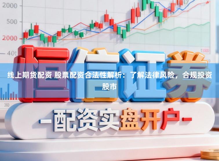 线上期货配资 股票配资合法性解析:了解法律风险,合规投资股市