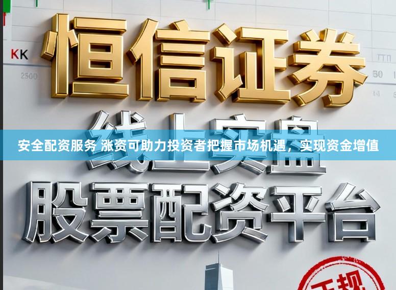 安全配资服务 涨资可助力投资者把握市场机遇,实现资金增值