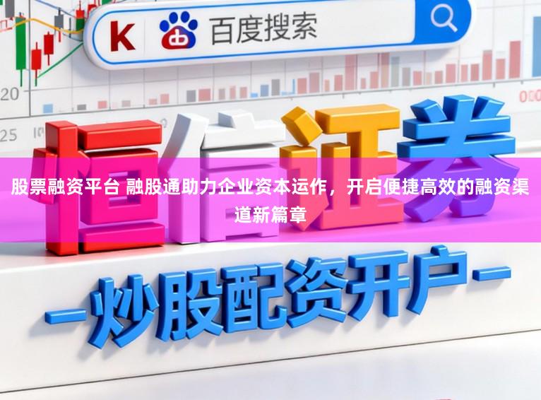 股票融资平台 融股通助力企业资本运作,开启便捷高效的融资渠道新篇章