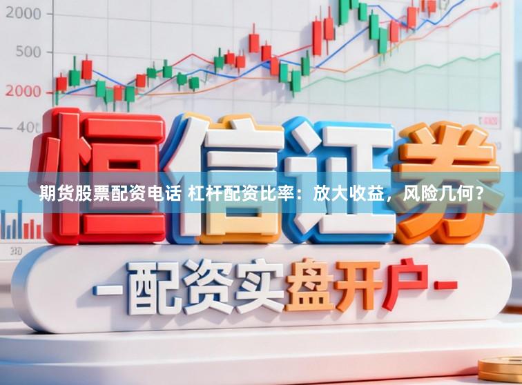 期货股票配资电话 杠杆配资比率:放大收益,风险几何?