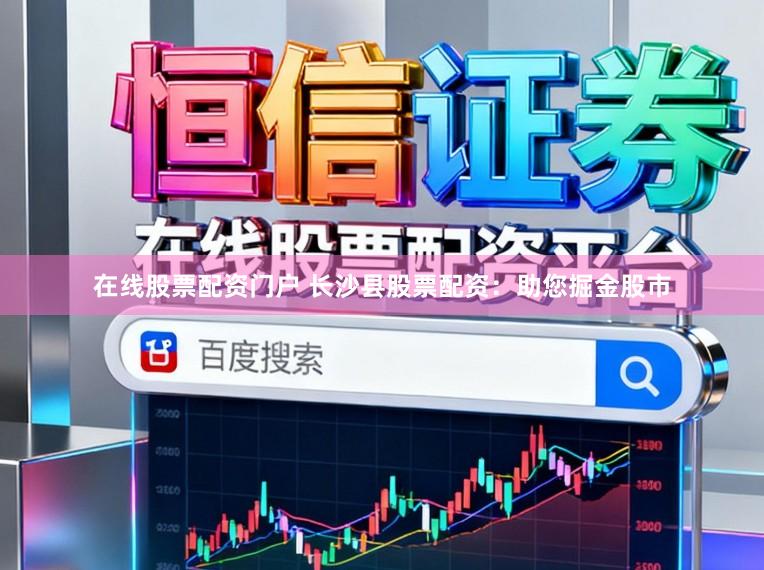 在线股票配资门户 长沙县股票配资：助您掘金股市