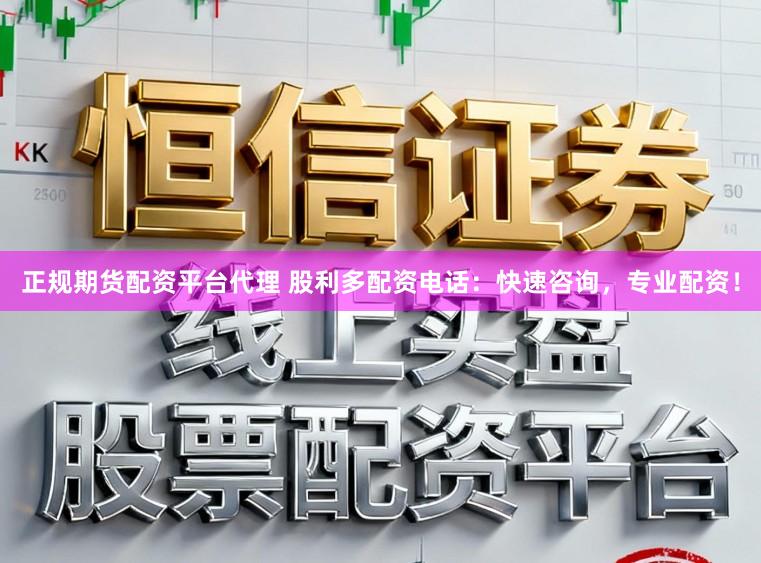 正规期货配资平台代理 股利多配资电话：快速咨询，专业配资！