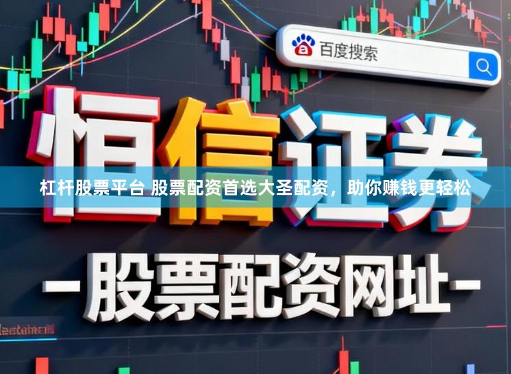 杠杆股票平台 股票配资首选大圣配资，助你赚钱更轻松