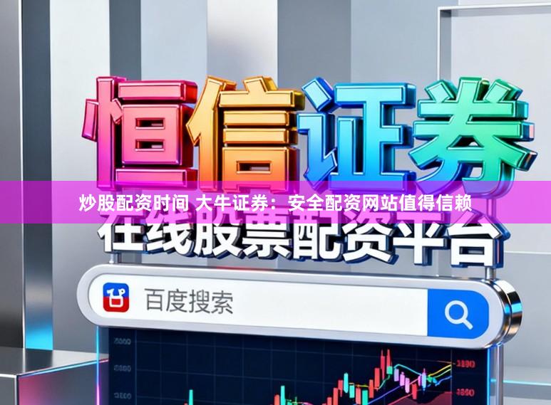 炒股配资时间 大牛证券:安全配资网站值得信赖